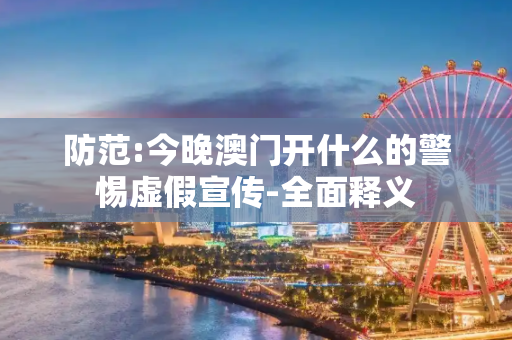 防范:今晚澳门开什么的警惕虚假宣传-全面释义