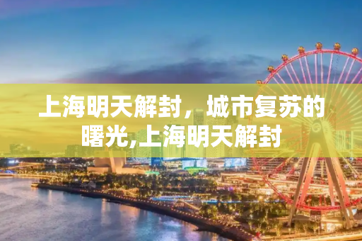 上海明天解封，城市复苏的曙光,上海明天解封