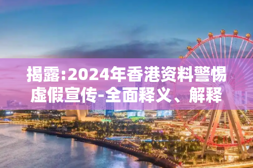 揭露:2024年香港资料警惕虚假宣传-全面释义、解释与落实
