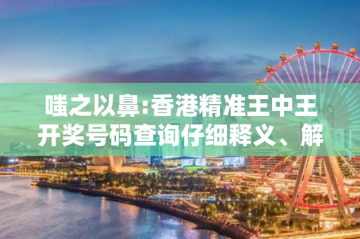 嗤之以鼻:香港精准王中王开奖号码查询仔细释义、解释与落实