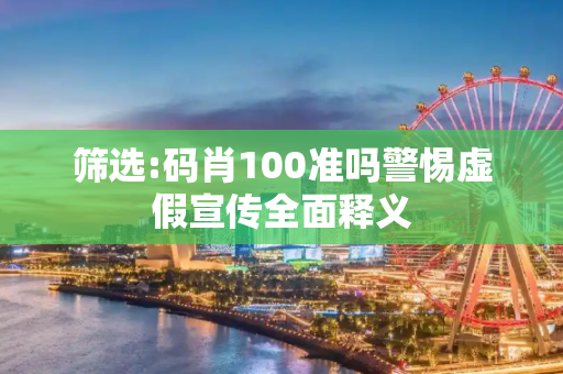 筛选:码肖100准吗警惕虚假宣传全面释义