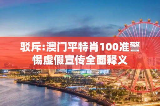 驳斥:澳门平特肖100准警惕虚假宣传全面释义