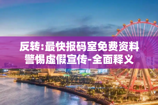 反转:最快报码室免费资料警惕虚假宣传-全面释义
