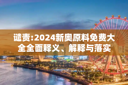 谴责:2024新奥原料免费大全全面释义、解释与落实