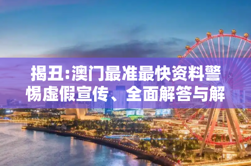 揭丑:澳门最准最快资料警惕虚假宣传、全面解答与解释