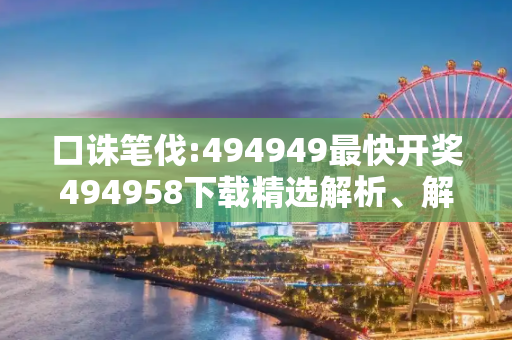 口诛笔伐:494949最快开奖494958下载精选解析、解释与落实