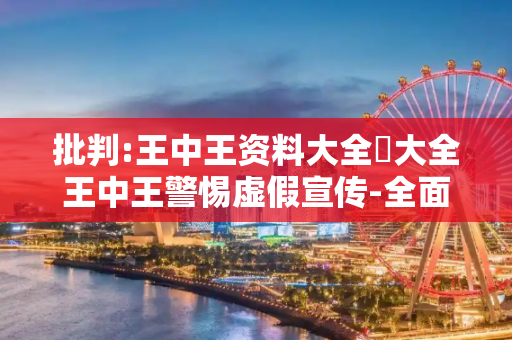 批判:王中王资料大全枓大全王中王警惕虚假宣传-全面释义、解释与落实