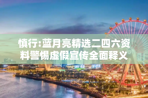 慎行:蓝月亮精选二四六资料警惕虚假宣传全面释义