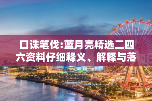 口诛笔伐:蓝月亮精选二四六资料仔细释义、解释与落实
