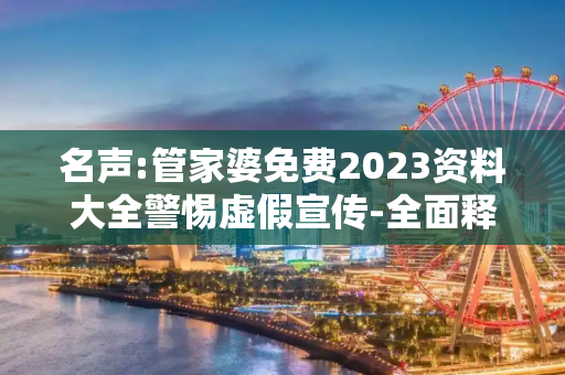 名声:管家婆免费2023资料大全警惕虚假宣传-全面释义