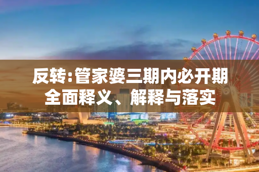 反转:管家婆三期内必开期全面释义、解释与落实