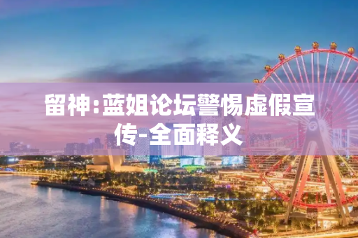 留神:蓝姐论坛警惕虚假宣传-全面释义