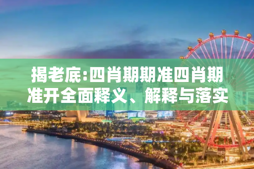 揭老底:四肖期期准四肖期准开全面释义、解释与落实