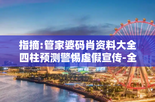 指摘:管家婆码肖资料大全四柱预测警惕虚假宣传-全面释义