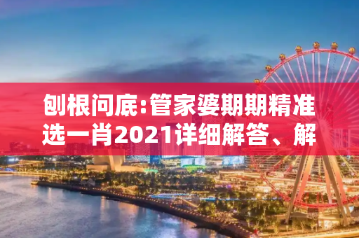刨根问底:管家婆期期精准选一肖2021详细解答、解释与落实
