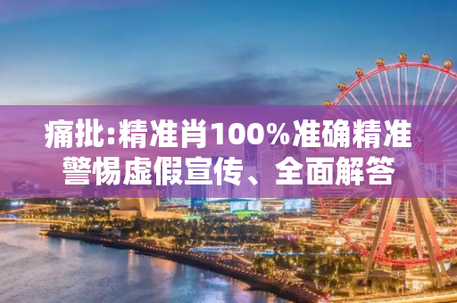 痛批:精准肖100%准确精准警惕虚假宣传、全面解答