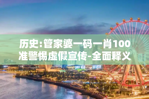 历史:管家婆一码一肖100准警惕虚假宣传-全面释义
