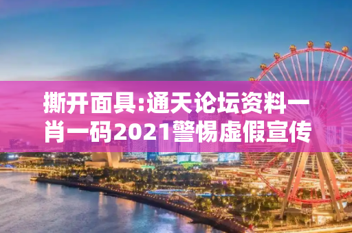 撕开面具:通天论坛资料一肖一码2021警惕虚假宣传-全面释义、解释与落实