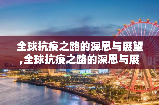 全球抗疫之路的深思与展望,全球抗疫之路的深思与展望