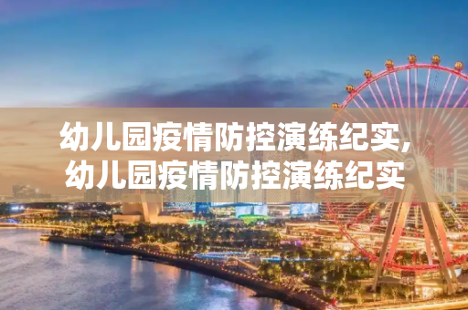 幼儿园疫情防控演练纪实,幼儿园疫情防控演练纪实