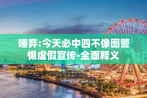 唾弃:今天必中四不像图警惕虚假宣传-全面释义