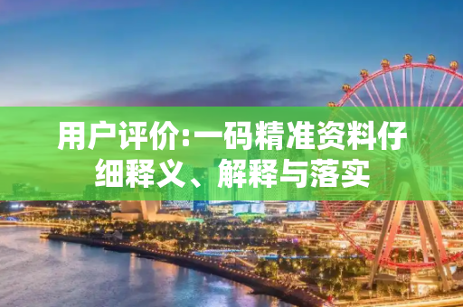 用户评价:一码精准资料仔细释义、解释与落实