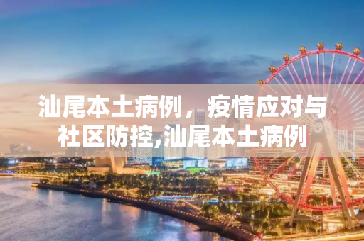 汕尾本土病例，疫情应对与社区防控,汕尾本土病例