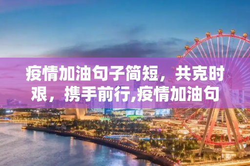 疫情加油句子简短，共克时艰，携手前行,疫情加油句子简短