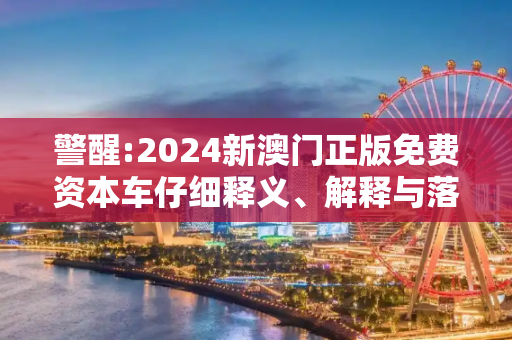 警醒:2024新澳门正版免费资本车仔细释义、解释与落实