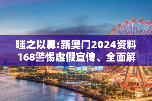 嗤之以鼻:新奥门2024资料168警惕虚假宣传、全面解答与解释