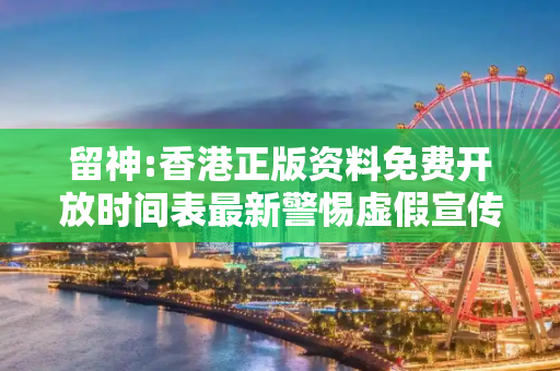 留神:香港正版资料免费开放时间表最新警惕虚假宣传-全面释义、解释与落实