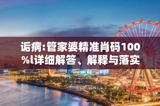 诟病:管家婆精准肖码100%l详细解答、解释与落实