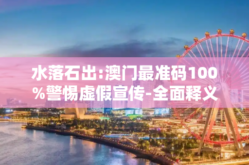 水落石出:澳门最准码100%警惕虚假宣传-全面释义