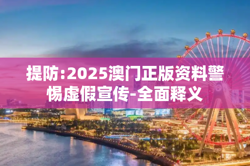 提防:2025澳门正版资料警惕虚假宣传-全面释义