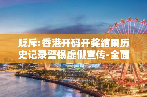 贬斥:香港开码开奖结果历史记录警惕虚假宣传-全面释义、解释与落实