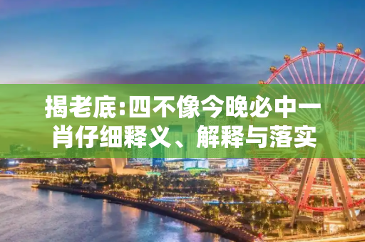 揭老底:四不像今晚必中一肖仔细释义、解释与落实