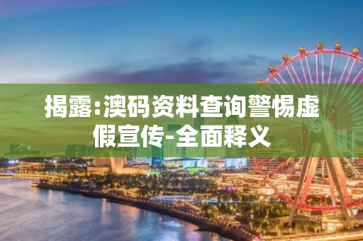 揭露:澳码资料查询警惕虚假宣传-全面释义