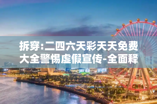 拆穿:二四六天彩天天免费大全警惕虚假宣传-全面释义