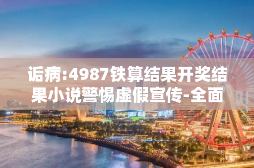 诟病:4987铁算结果开奖结果小说警惕虚假宣传-全面释义