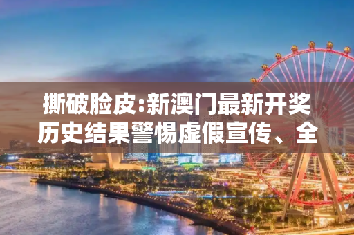 撕破脸皮:新澳门最新开奖历史结果警惕虚假宣传、全面解答与解释