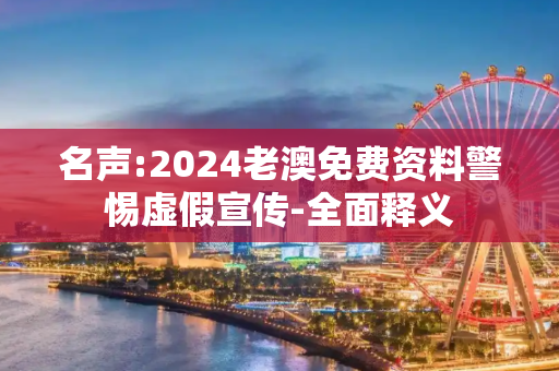 名声:2024老澳免费资料警惕虚假宣传-全面释义