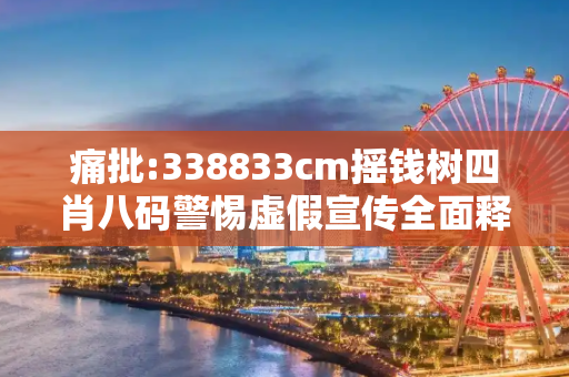 痛批:338833cm摇钱树四肖八码警惕虚假宣传全面释义