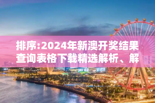 排序:2024年新澳开奖结果查询表格下载精选解析、解释与落实