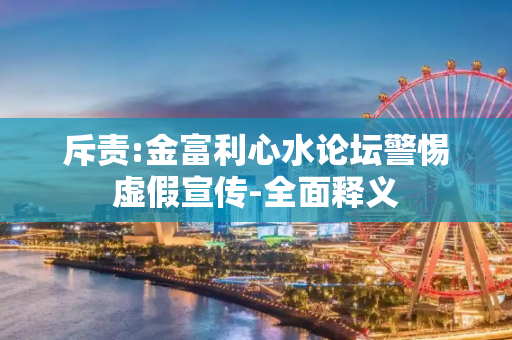 斥责:金富利心水论坛警惕虚假宣传-全面释义