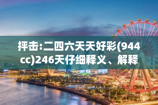 抨击:二四六天天好彩(944cc)246天仔细释义、解释与落实