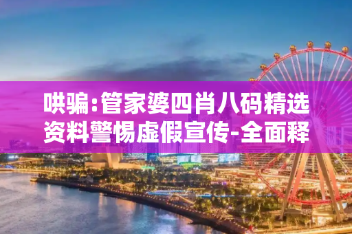 哄骗:管家婆四肖八码精选资料警惕虚假宣传-全面释义