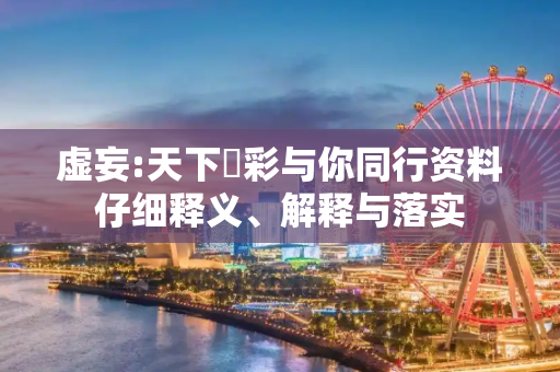 虚妄:天下釆彩与你同行资料仔细释义、解释与落实