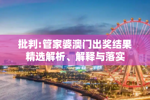 批判:管家婆澳门出奖结果精选解析、解释与落实