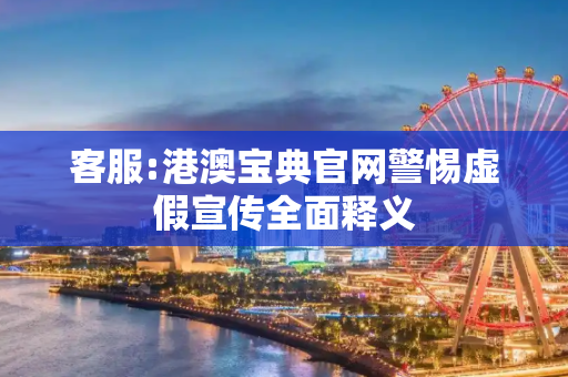客服:港澳宝典官网警惕虚假宣传全面释义