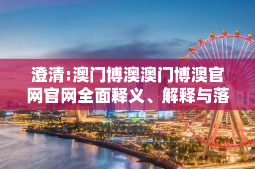 澄清:澳门博澳澳门博澳官网官网全面释义、解释与落实
